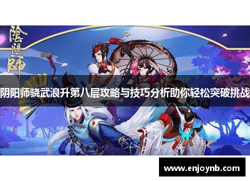 阴阳师骁武浪升第八层攻略与技巧分析助你轻松突破挑战